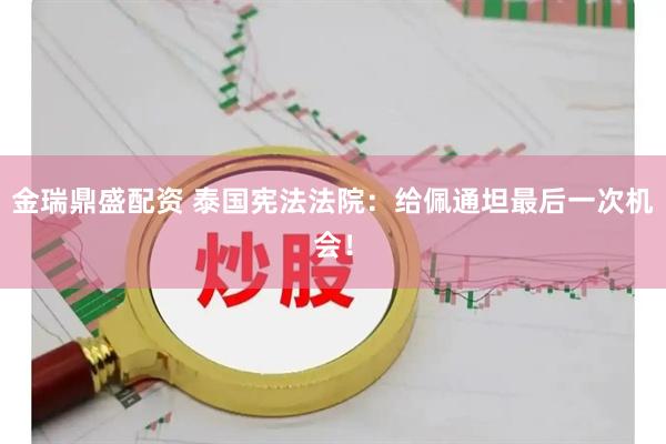 金瑞鼎盛配资 泰国宪法法院：给佩通坦最后一次机会！