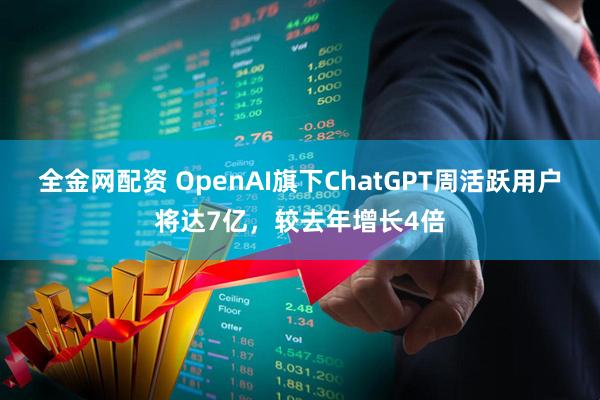 全金网配资 OpenAI旗下ChatGPT周活跃用户将达7亿，较去年增长4倍