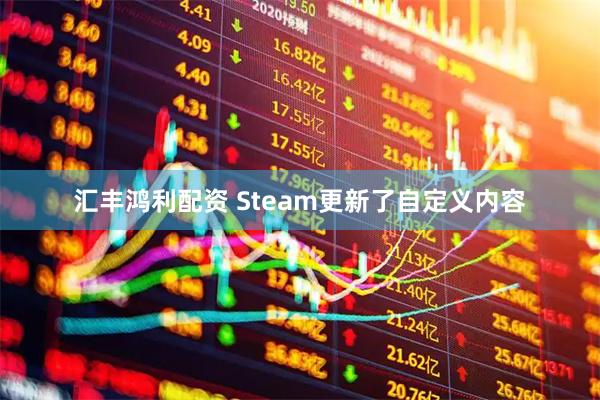 汇丰鸿利配资 Steam更新了自定义内容