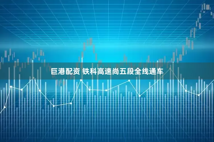 巨港配资 铁科高速尚五段全线通车