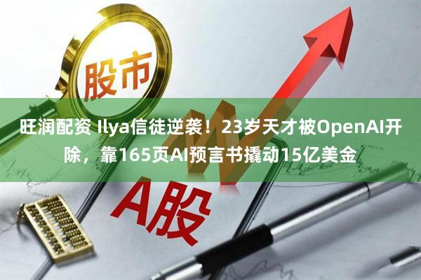 旺润配资 Ilya信徒逆袭！23岁天才被OpenAI开除，靠165页AI预言书撬动15亿美金