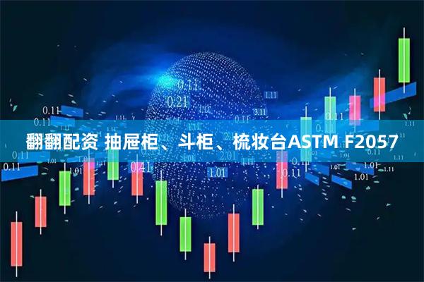 翻翻配资 抽屉柜、斗柜、梳妆台ASTM F2057