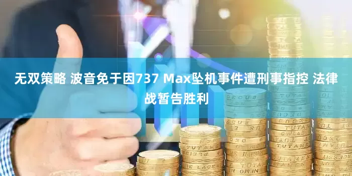 无双策略 波音免于因737 Max坠机事件遭刑事指控 法律战暂告胜利